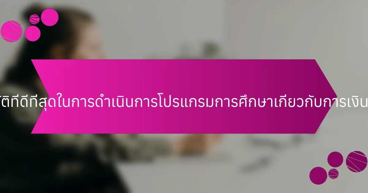 แนวปฏิบัติที่ดีที่สุดในการดำเนินการโปรแกรมการศึกษาเกี่ยวกับการเงินคืออะไร?