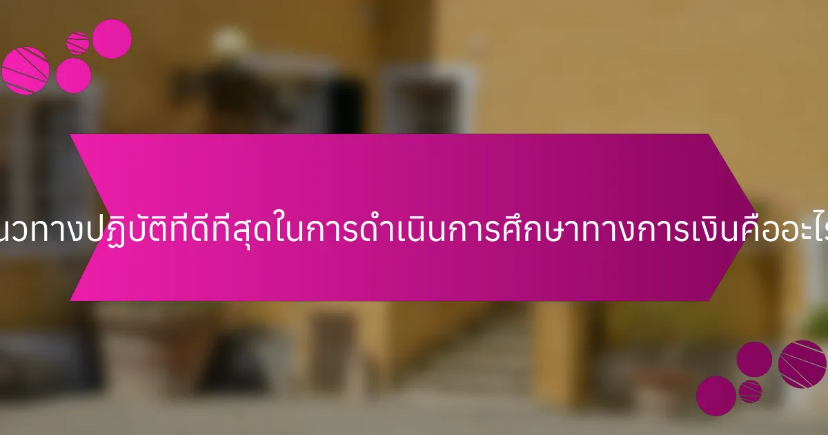 แนวทางปฏิบัติที่ดีที่สุดในการดำเนินการศึกษาทางการเงินคืออะไร?