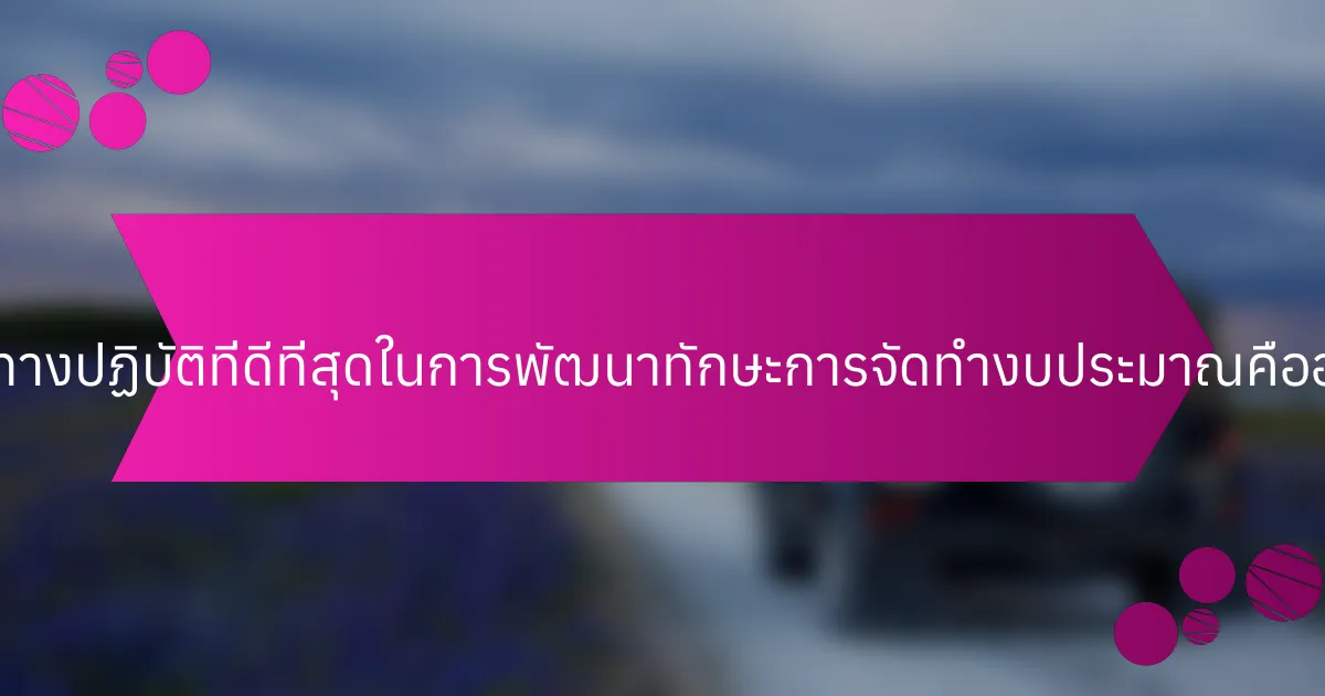 แนวทางปฏิบัติที่ดีที่สุดในการพัฒนาทักษะการจัดทำงบประมาณคืออะไร?
