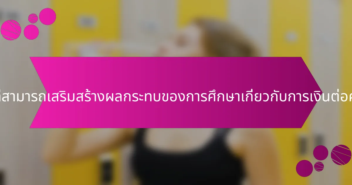 แนวทางปฏิบัติที่ดีที่สุดที่สามารถเสริมสร้างผลกระทบของการศึกษาเกี่ยวกับการเงินต่อความเป็นอยู่ที่ดีคืออะไร?