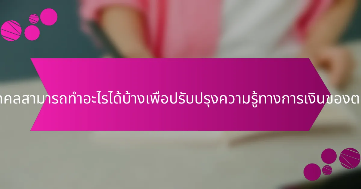 บุคคลสามารถทำอะไรได้บ้างเพื่อปรับปรุงความรู้ทางการเงินของตน?