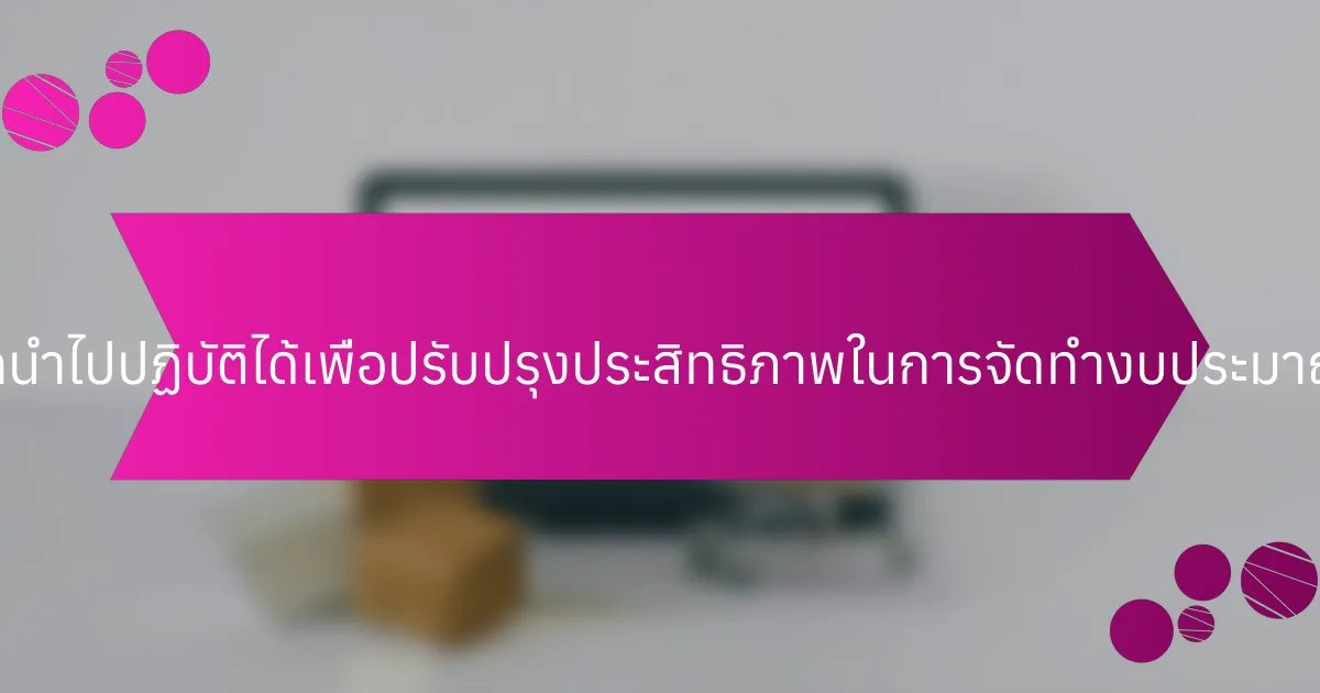 เคล็ดลับที่สามารถนำไปปฏิบัติได้เพื่อปรับปรุงประสิทธิภาพในการจัดทำงบประมาณทันทีมีอะไรบ้าง?
