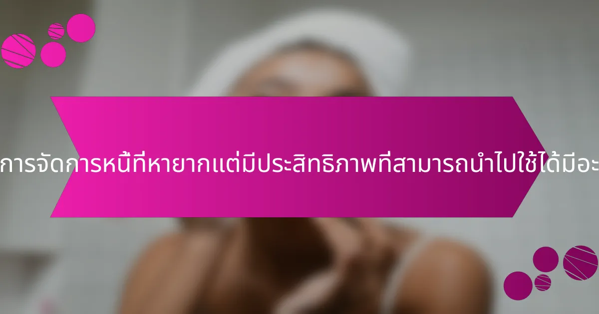 เทคนิคการจัดการหนี้ที่หายากแต่มีประสิทธิภาพที่สามารถนำไปใช้ได้มีอะไรบ้าง?