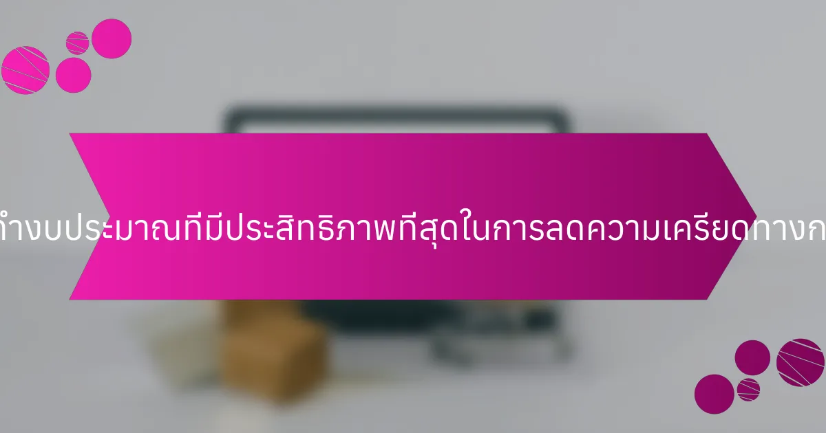 เทคนิคการจัดทำงบประมาณที่มีประสิทธิภาพที่สุดในการลดความเครียดทางการเงินคืออะไร?
