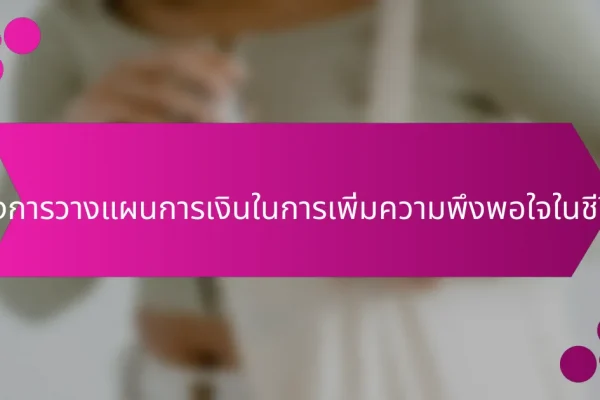 บทบาทของการวางแผนการเงินในการเพิ่มความพึงพอใจในชีวิตโดยรวม