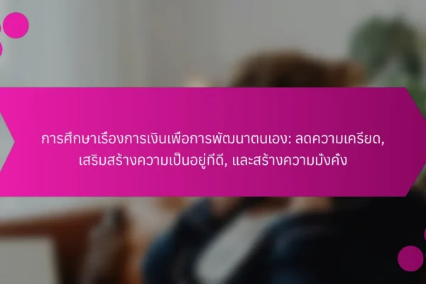 การศึกษาเรื่องการเงินเพื่อการพัฒนาตนเอง: ลดความเครียด, เสริมสร้างความเป็นอยู่ที่ดี, และสร้างความมั่งคั่ง