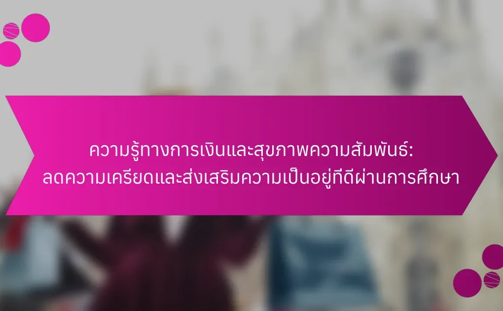 ความรู้ทางการเงินและสุขภาพความสัมพันธ์: ลดความเครียดและส่งเสริมความเป็นอยู่ที่ดีผ่านการศึกษา