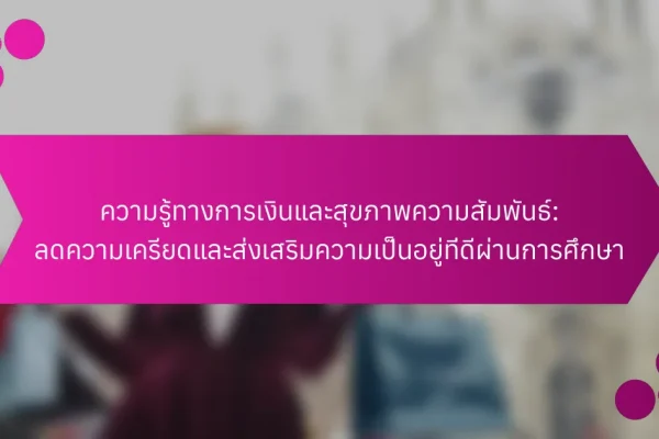 ความรู้ทางการเงินและสุขภาพความสัมพันธ์: ลดความเครียดและส่งเสริมความเป็นอยู่ที่ดีผ่านการศึกษา