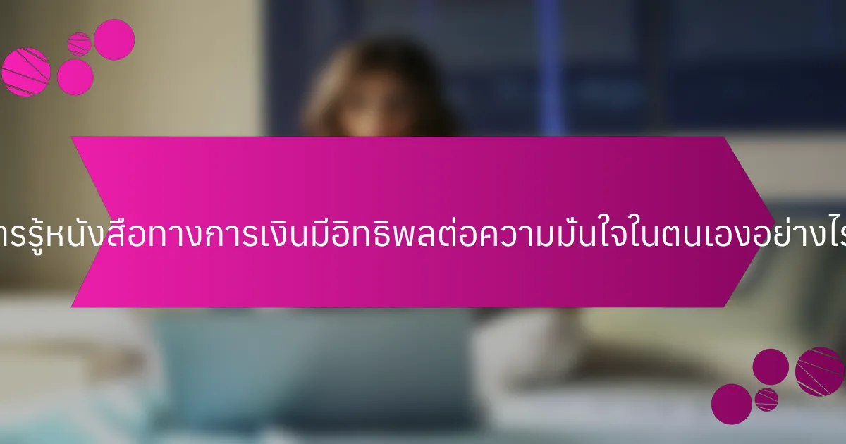 การรู้หนังสือทางการเงินมีอิทธิพลต่อความมั่นใจในตนเองอย่างไร?