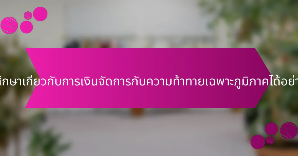 การศึกษาเกี่ยวกับการเงินจัดการกับความท้าทายเฉพาะภูมิภาคได้อย่างไร?
