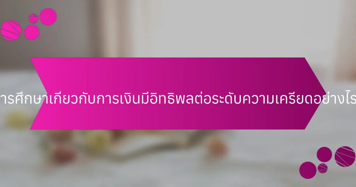การศึกษาเกี่ยวกับการเงินมีอิทธิพลต่อระดับความเครียดอย่างไร?