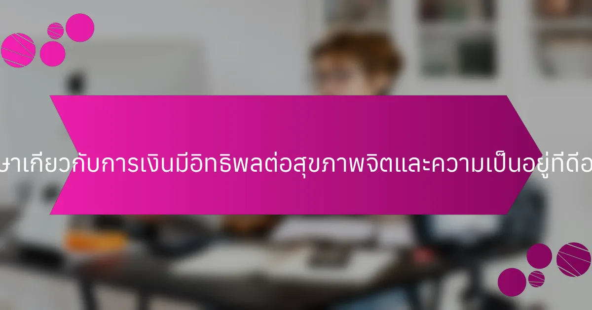 การศึกษาเกี่ยวกับการเงินมีอิทธิพลต่อสุขภาพจิตและความเป็นอยู่ที่ดีอย่างไร?