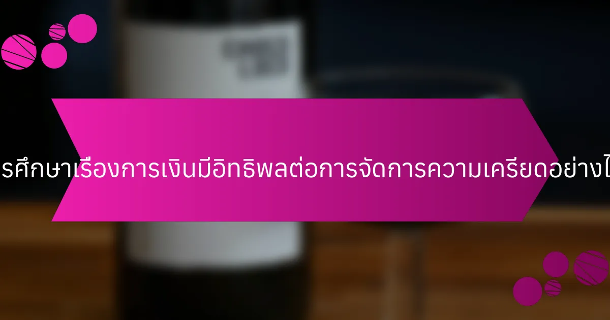 การศึกษาเรื่องการเงินมีอิทธิพลต่อการจัดการความเครียดอย่างไร?