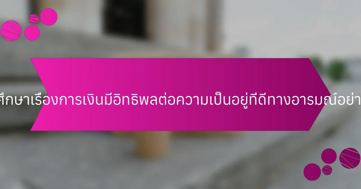การศึกษาเรื่องการเงินมีอิทธิพลต่อความเป็นอยู่ที่ดีทางอารมณ์อย่างไร?