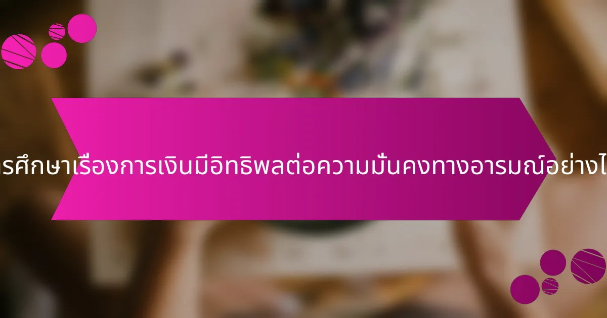การศึกษาเรื่องการเงินมีอิทธิพลต่อความมั่นคงทางอารมณ์อย่างไร?