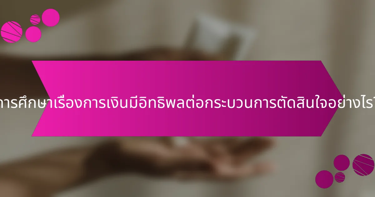 การศึกษาเรื่องการเงินมีอิทธิพลต่อกระบวนการตัดสินใจอย่างไร?