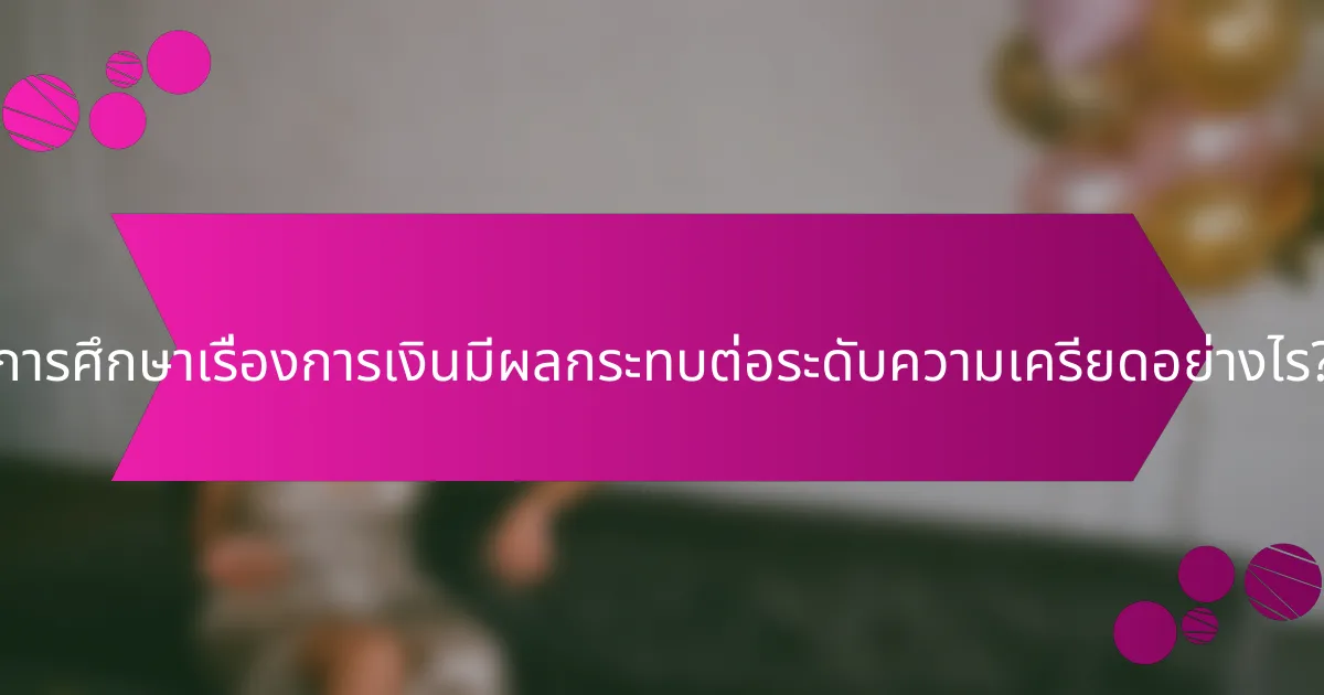 การศึกษาเรื่องการเงินมีผลกระทบต่อระดับความเครียดอย่างไร?