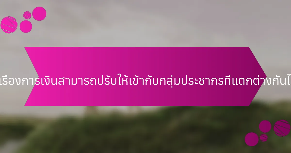 การศึกษาเรื่องการเงินสามารถปรับให้เข้ากับกลุ่มประชากรที่แตกต่างกันได้อย่างไร?