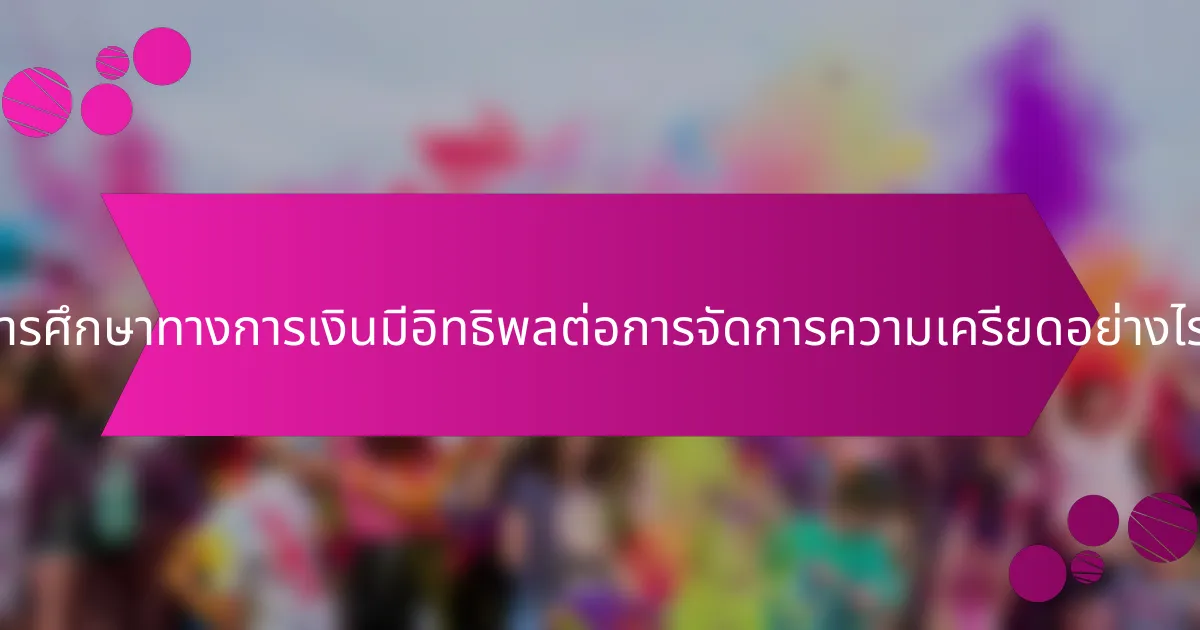 การศึกษาทางการเงินมีอิทธิพลต่อการจัดการความเครียดอย่างไร?