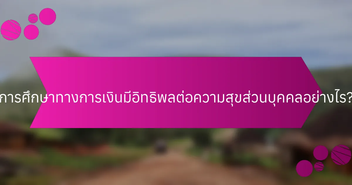 การศึกษาทางการเงินมีอิทธิพลต่อความสุขส่วนบุคคลอย่างไร?