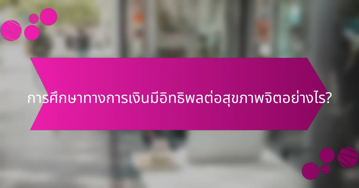 การศึกษาทางการเงินมีอิทธิพลต่อสุขภาพจิตอย่างไร?