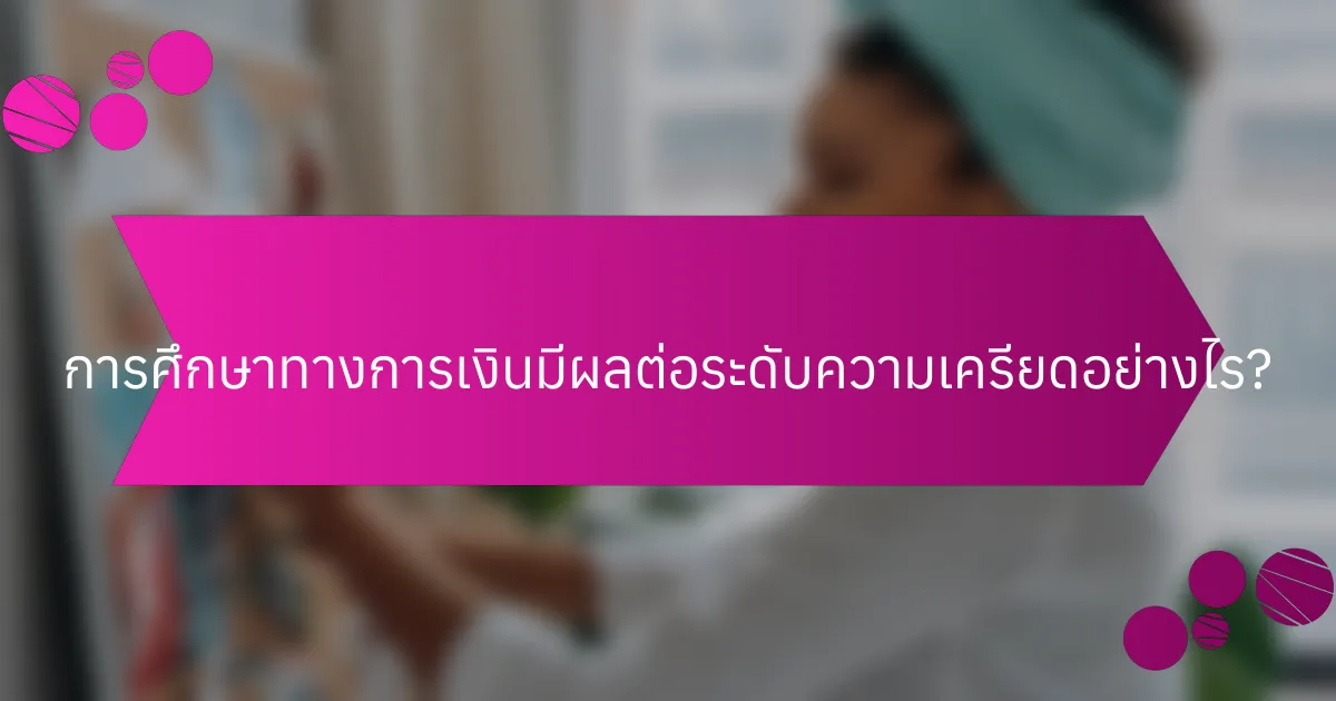การศึกษาทางการเงินมีผลต่อระดับความเครียดอย่างไร?