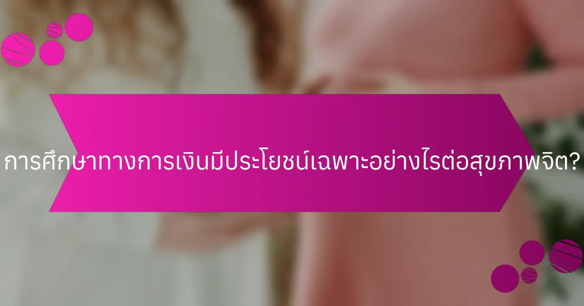 การศึกษาทางการเงินมีประโยชน์เฉพาะอย่างไรต่อสุขภาพจิต?