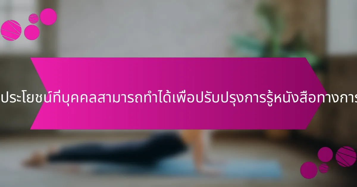 ขั้นตอนที่เป็นประโยชน์ที่บุคคลสามารถทำได้เพื่อปรับปรุงการรู้หนังสือทางการเงินคืออะไร?