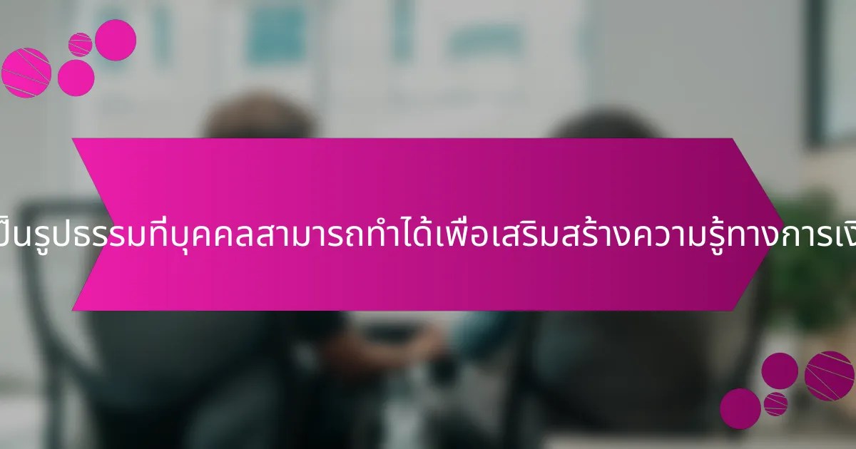 ขั้นตอนที่เป็นรูปธรรมที่บุคคลสามารถทำได้เพื่อเสริมสร้างความรู้ทางการเงินคืออะไร?