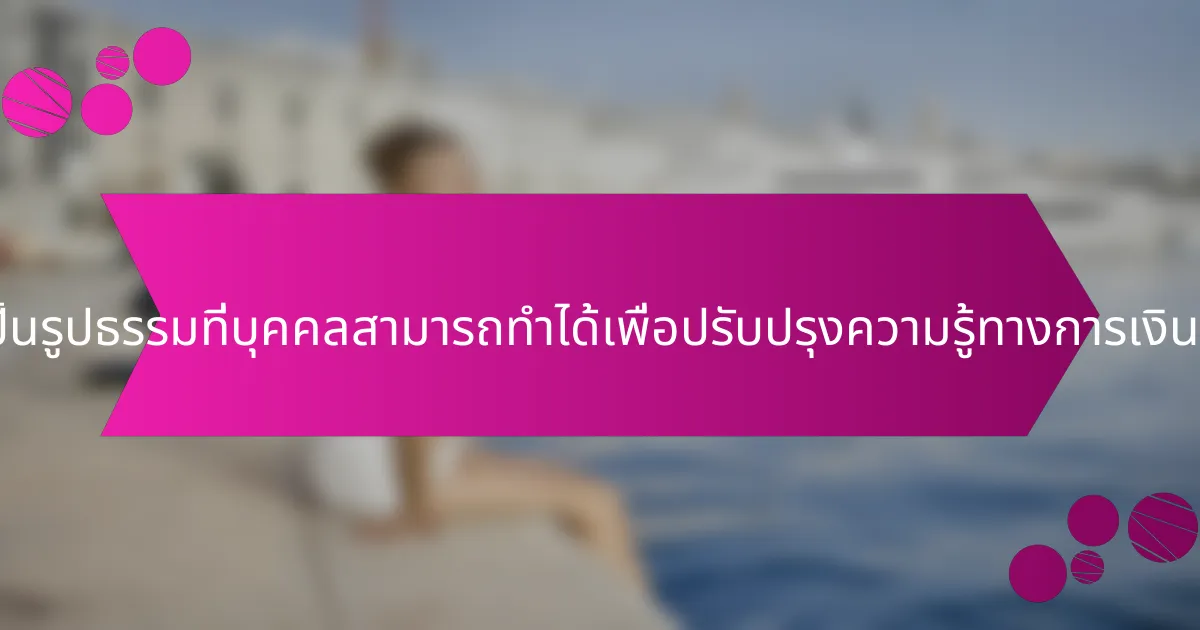 ขั้นตอนที่เป็นรูปธรรมที่บุคคลสามารถทำได้เพื่อปรับปรุงความรู้ทางการเงินมีอะไรบ้าง?
