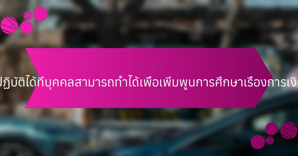 ขั้นตอนที่ปฏิบัติได้ที่บุคคลสามารถทำได้เพื่อเพิ่มพูนการศึกษาเรื่องการเงินคืออะไร?
