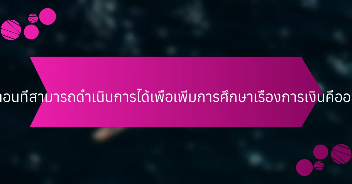 ขั้นตอนที่สามารถดำเนินการได้เพื่อเพิ่มการศึกษาเรื่องการเงินคืออะไร?