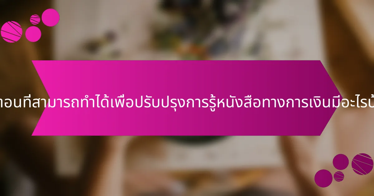 ขั้นตอนที่สามารถทำได้เพื่อปรับปรุงการรู้หนังสือทางการเงินมีอะไรบ้าง?