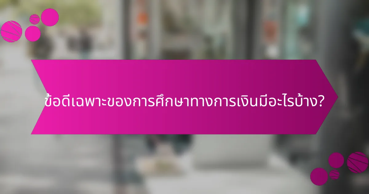 ข้อดีเฉพาะของการศึกษาทางการเงินมีอะไรบ้าง?