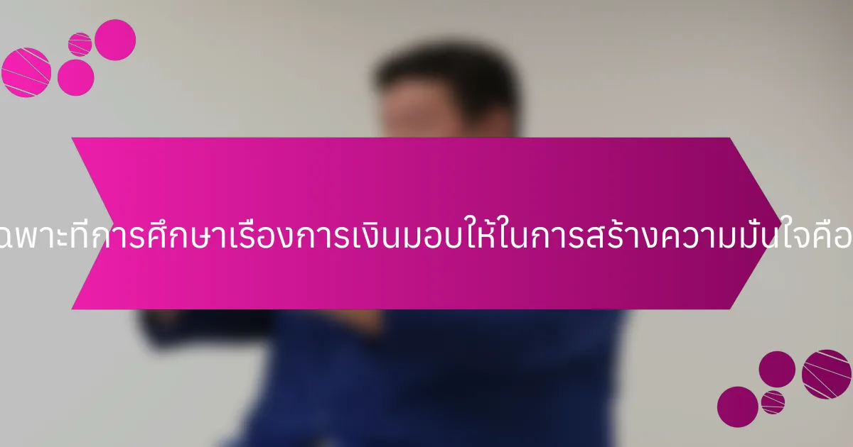 ข้อดีเฉพาะที่การศึกษาเรื่องการเงินมอบให้ในการสร้างความมั่นใจคืออะไร?