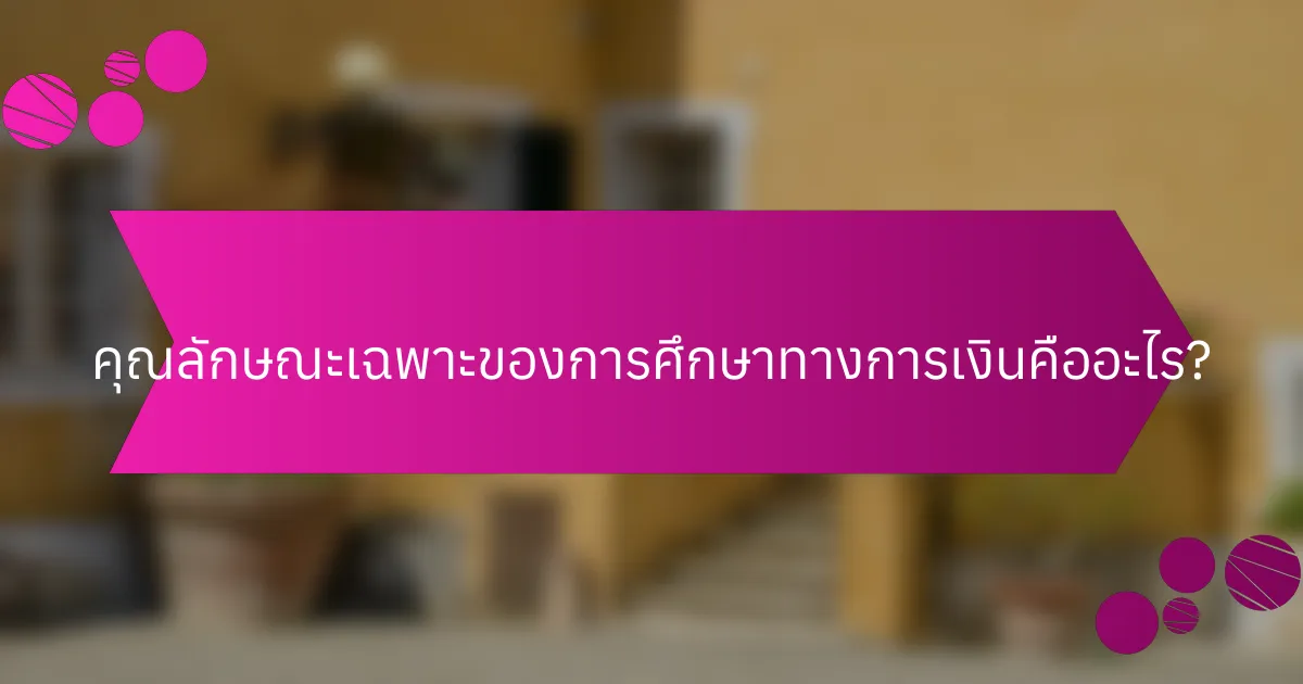 คุณลักษณะเฉพาะของการศึกษาทางการเงินคืออะไร?