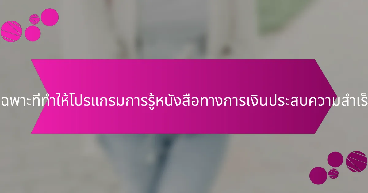 คุณลักษณะเฉพาะที่ทำให้โปรแกรมการรู้หนังสือทางการเงินประสบความสำเร็จมีอะไรบ้าง?