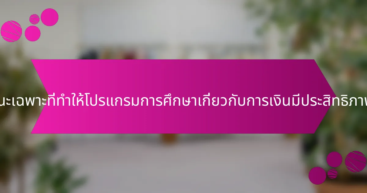คุณลักษณะเฉพาะที่ทำให้โปรแกรมการศึกษาเกี่ยวกับการเงินมีประสิทธิภาพคืออะไร?