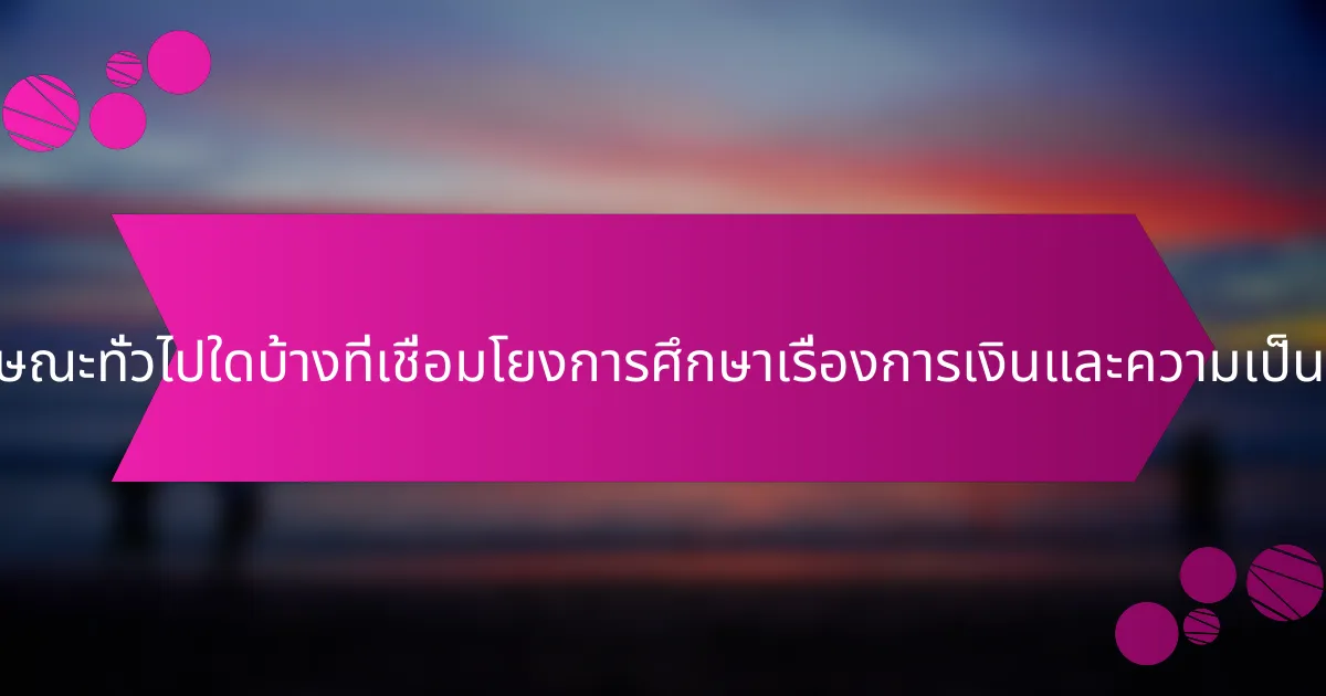 คุณลักษณะทั่วไปใดบ้างที่เชื่อมโยงการศึกษาเรื่องการเงินและความเป็นอยู่ที่ดี?