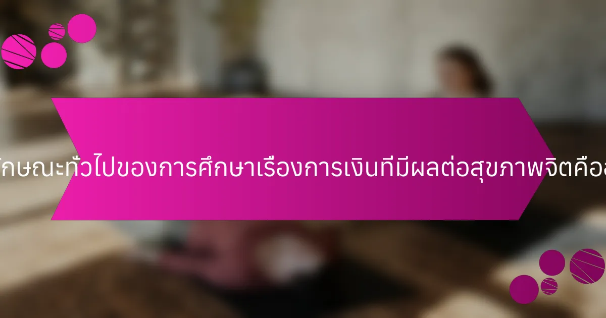 คุณลักษณะทั่วไปของการศึกษาเรื่องการเงินที่มีผลต่อสุขภาพจิตคืออะไร?