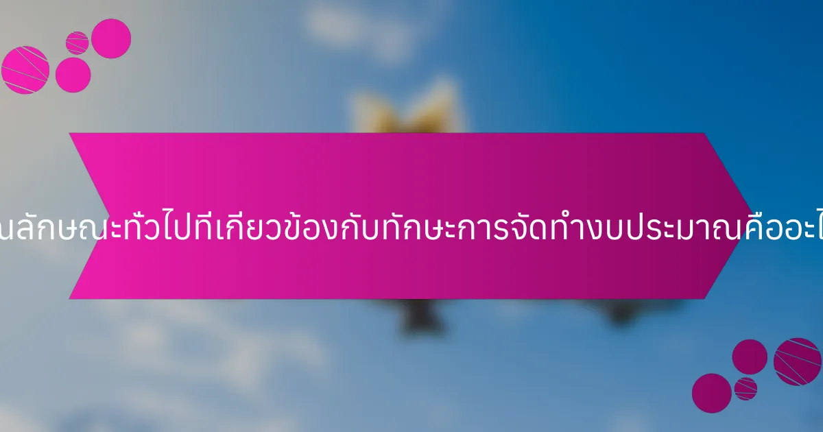 คุณลักษณะทั่วไปที่เกี่ยวข้องกับทักษะการจัดทำงบประมาณคืออะไร?