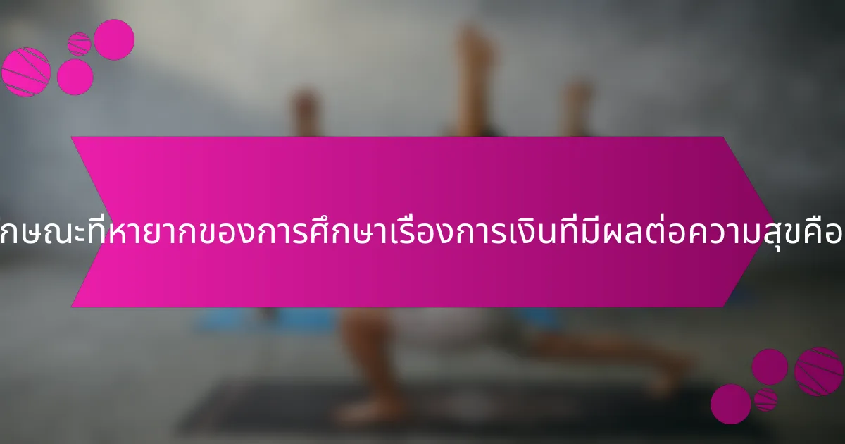คุณลักษณะที่หายากของการศึกษาเรื่องการเงินที่มีผลต่อความสุขคืออะไร?