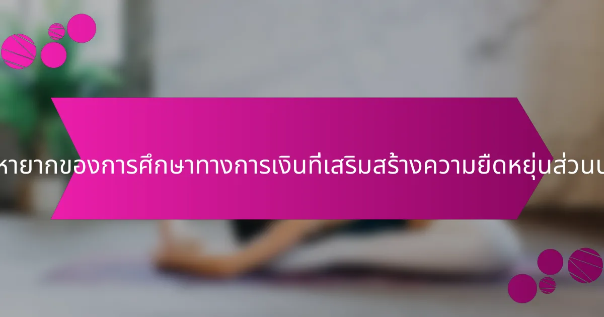 คุณลักษณะที่หายากของการศึกษาทางการเงินที่เสริมสร้างความยืดหยุ่นส่วนบุคคลคืออะไร?