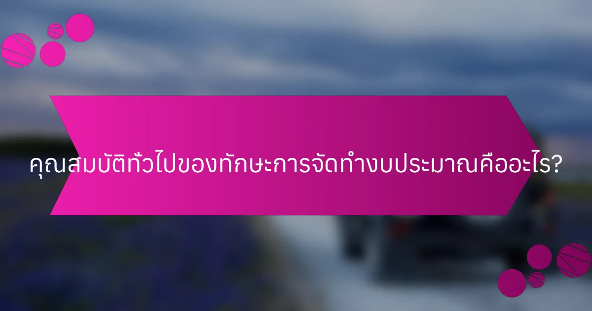 คุณสมบัติทั่วไปของทักษะการจัดทำงบประมาณคืออะไร?