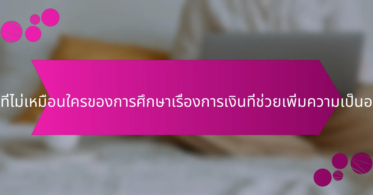 คุณสมบัติที่ไม่เหมือนใครของการศึกษาเรื่องการเงินที่ช่วยเพิ่มความเป็นอยู่คืออะไร?