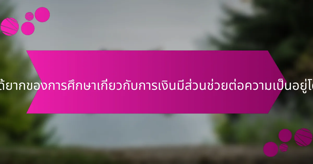 คุณสมบัติที่หาได้ยากของการศึกษาเกี่ยวกับการเงินมีส่วนช่วยต่อความเป็นอยู่โดยรวมอย่างไร?