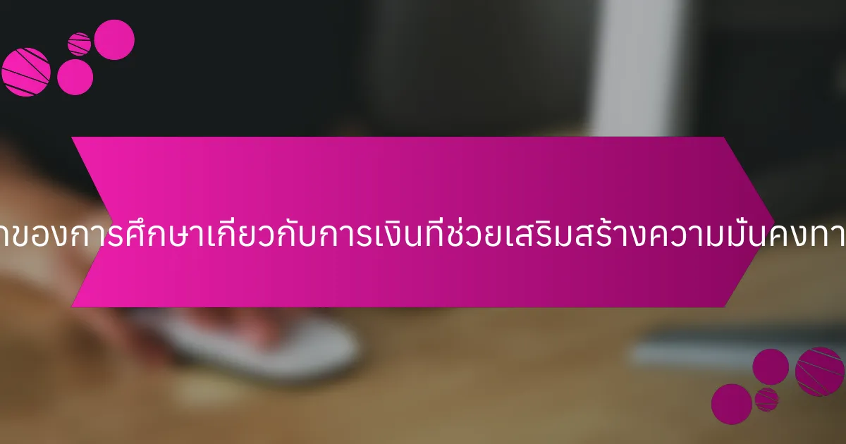 คุณสมบัติที่หายากของการศึกษาเกี่ยวกับการเงินที่ช่วยเสริมสร้างความมั่นคงทางการเงินคืออะไร?