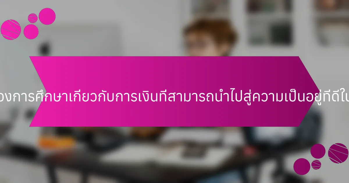 คุณสมบัติที่หายากของการศึกษาเกี่ยวกับการเงินที่สามารถนำไปสู่ความเป็นอยู่ที่ดีในระยะยาวมีอะไรบ้าง?