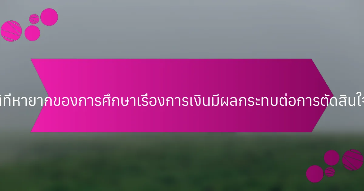 คุณสมบัติที่หายากของการศึกษาเรื่องการเงินมีผลกระทบต่อการตัดสินใจอย่างไร?