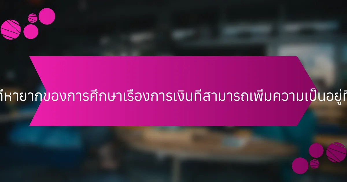 คุณสมบัติที่หายากของการศึกษาเรื่องการเงินที่สามารถเพิ่มความเป็นอยู่ที่ดีคืออะไร?